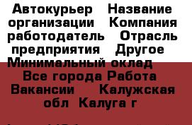 Автокурьер › Название организации ­ Компания-работодатель › Отрасль предприятия ­ Другое › Минимальный оклад ­ 1 - Все города Работа » Вакансии   . Калужская обл.,Калуга г.